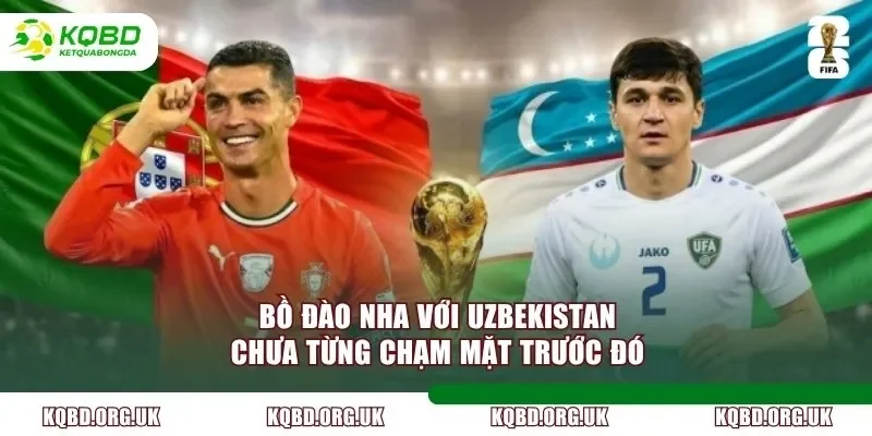 Bồ Đào Nha với Uzbekistan chưa từng chạm mặt trước đó