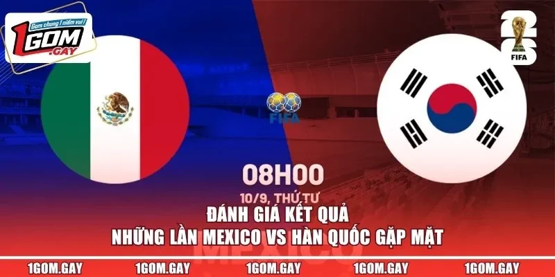 Đánh giá kết quả những lần Mexico vs Hàn Quốc gặp mặt