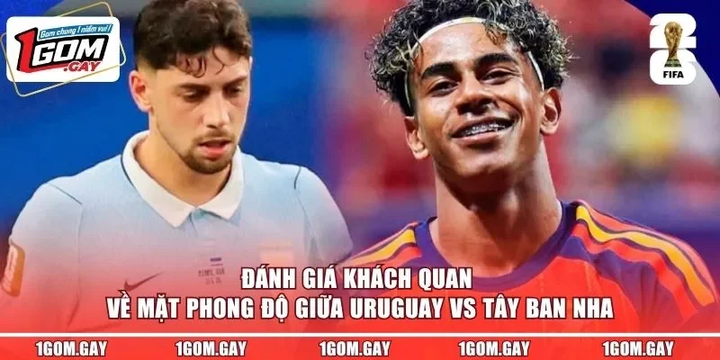 Đánh giá khách quan về mặt phong độ giữa Uruguay vs Tây Ban Nha