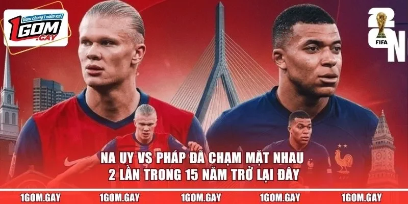 Na Uy vs Pháp đã chạm mặt nhau 2 lần trong 15 năm trở lại đây