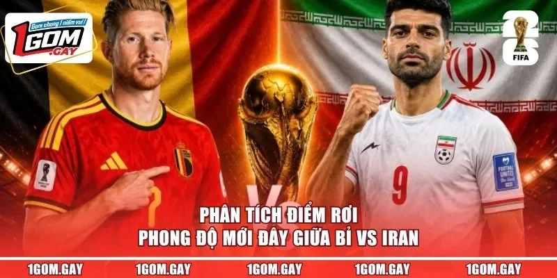 Phân tích điểm rơi phong độ mới đây giữa Bỉ vs Iran